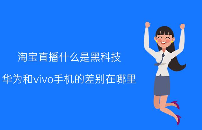 淘宝直播什么是黑科技 华为和vivo手机的差别在哪里？